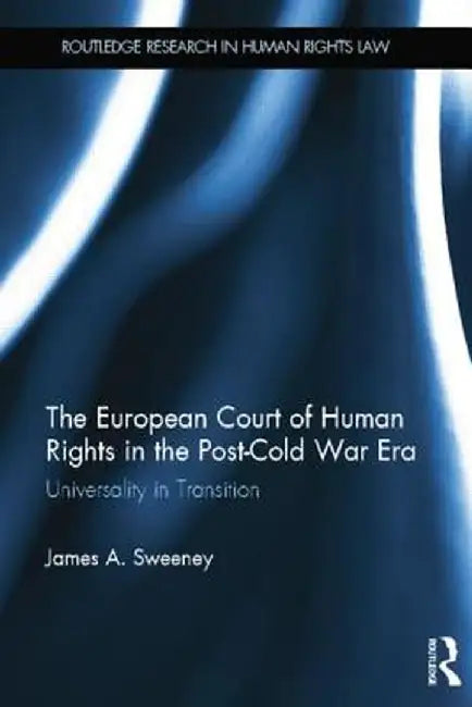 The European Court of Human Rights in the Post-Cold War Era: Universality in Transition by James A. Sweeney