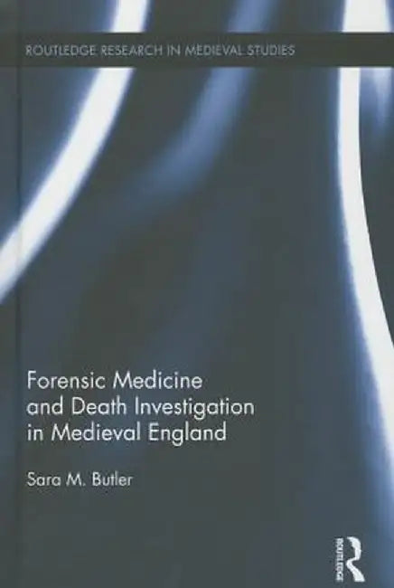 Forensic Medicine and Death Investigation in Medieval England by Sara M. Butler