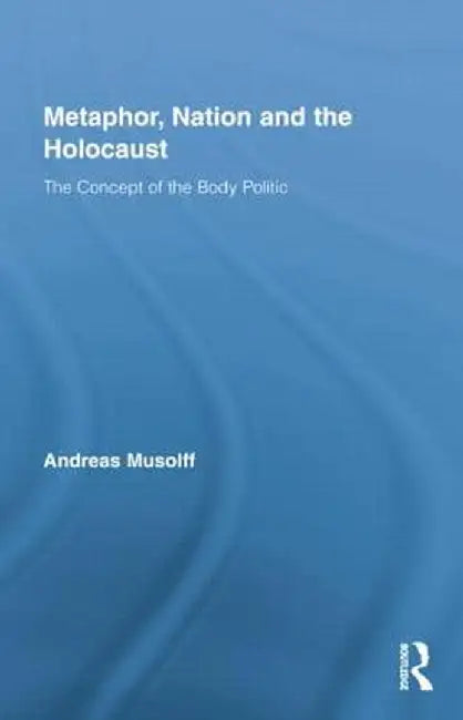 Metaphor, Nation and the Holocaust: The Concept of the Body Politic by Andreas Musolff