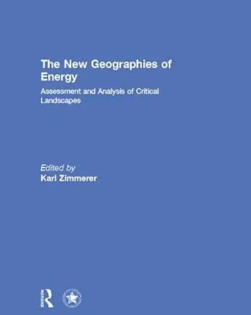 The New Geographies of Energy: Assessment and Analysis of Critical Landscapes by Karl Zimmerer
