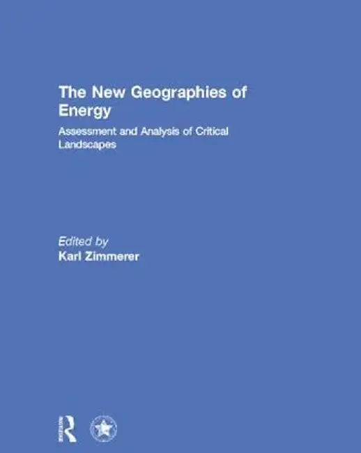 The New Geographies of Energy: Assessment and Analysis of Critical Landscapes by Karl Zimmerer
