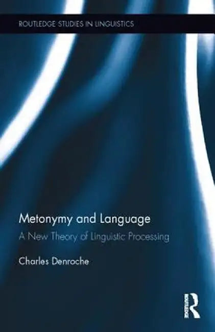 Metonymy and Language: A New Theory of Linguistic Processing by Charles Denroche