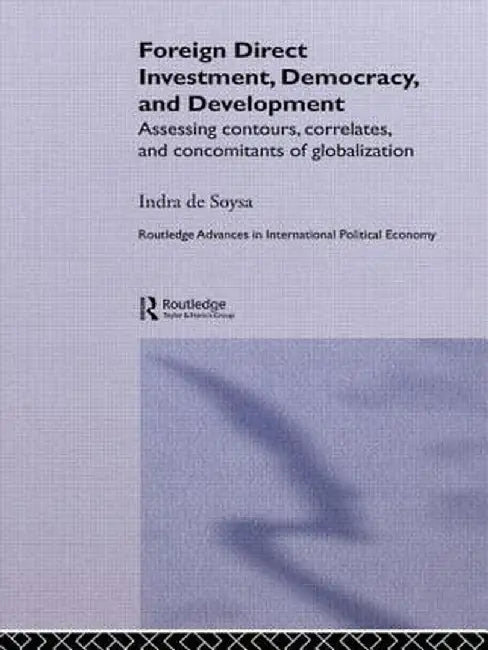Foreign Direct Investment, Democracy and Development: Assessing Contours, Correlates and Concomitants of Globalization by Indra de Soysa