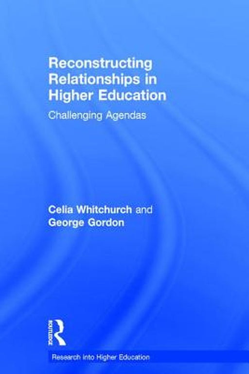 Reconstructing Relationships in Higher Education: Challenging Agendas by Celia Whitchurch