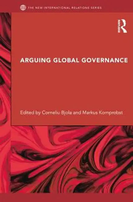 Arguing Global Governance: Agency, Lifeworld and Shared Reasoning by Corneliu Bjola