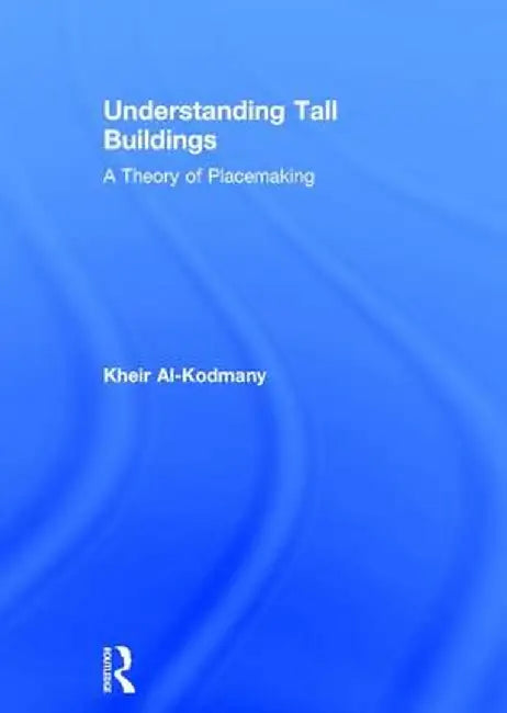 Understanding Tall Buildings: A Theory of Placemaking by Kheir Al-Kodmany