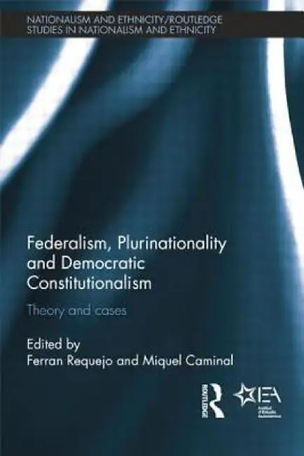 Federalism, Plurinationality And Democratic Constitutionalism: Theory and Cases by Miquel Caminal Badia