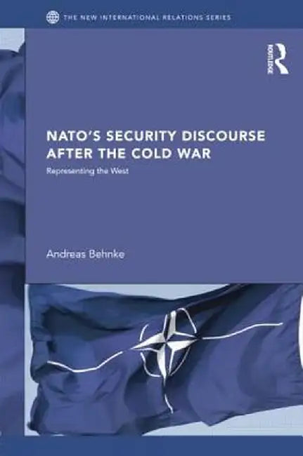 Nato's Security Discourse After the Cold War: Representing the West by Andreas Behnke