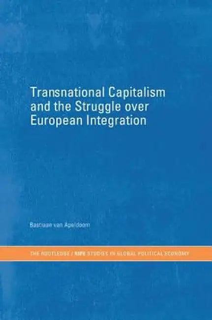 Transnational Capitalism and the Struggle Over European Integration by Bastiaan van Apeldoorn