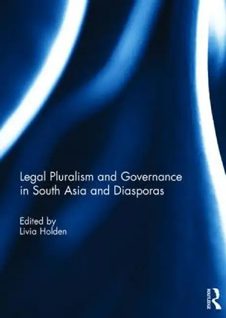 Legal Pluralism and Governance in South Asia and Diasporas by Livia Holden