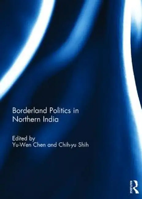 Borderland Politics in Northern India by Yu-Wen Chen