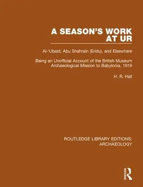 A Season's Work at Ur, Al-'Ubaid, Abu Shahrain-Eridu-And Elsewhere: Being an Unofficial Account of the British Museum Archaeological Mission to Babylo by H.R. Hall