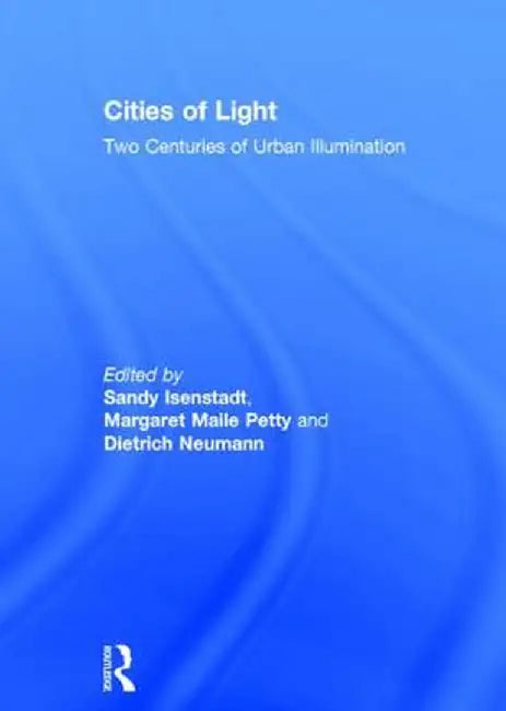 Cities of Light: Two Centuries of Urban Illumination by Sandy Isenstadt