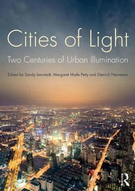 Cities of Light: Two Centuries of Urban Illumination by Sandy Isenstadt