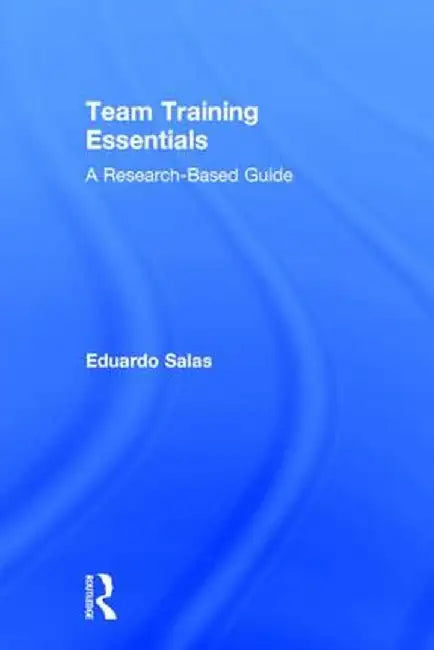 Team Training Essentials: A Research-Based Guide by Eduardo Salas