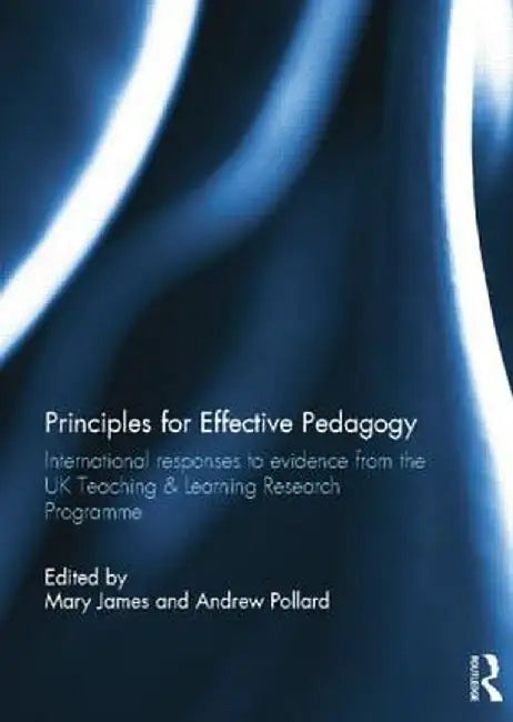 Principles for Effective Pedagogy: International Responses to Evidence from the UK Teaching & Learning Research Programme by Mary James