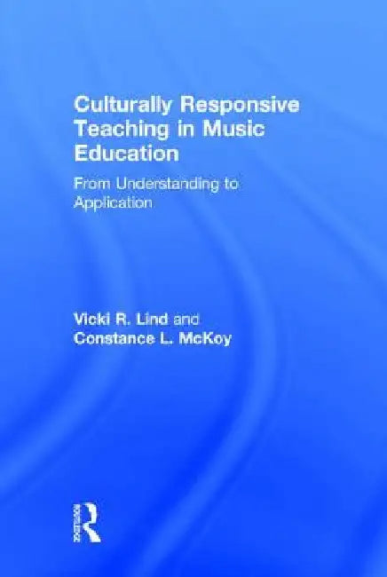 Culturally Responsive Teaching in Music Education: From Understanding to Application by Vicki R. Lind, Constance L. McKoy