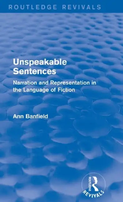 Unspeakable Sentences (Routledge Revivals): Narration and Representation in the Language of Fiction by Ann Banfield