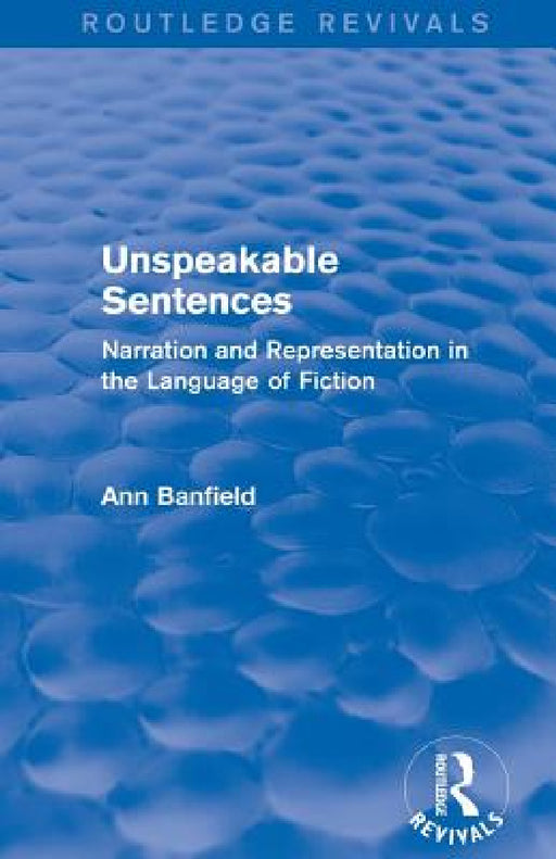 Unspeakable Sentences (Routledge Revivals): Narration and Representation in the Language of Fiction by Ann Banfield