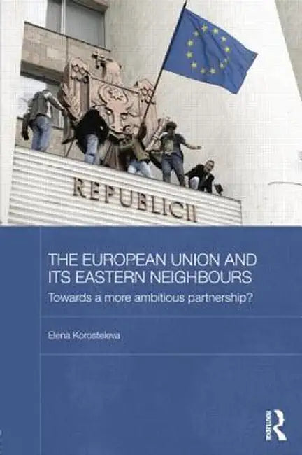 The European Union and its Eastern Neighbours: Towards a More Ambitious Partnership? by Elena Korosteleva