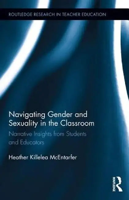 Navigating Gender and Sexuality in the Classroom: Narrative Insights from Students and Educators by Heather Kille McEntarfer