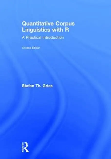 Quantitative Corpus Linguistics with R: A Practical Introduction by Stefan Th. Gries
