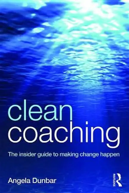 Clean Coaching: The Insider Guide to Making Change Happen by Angela Dunbar