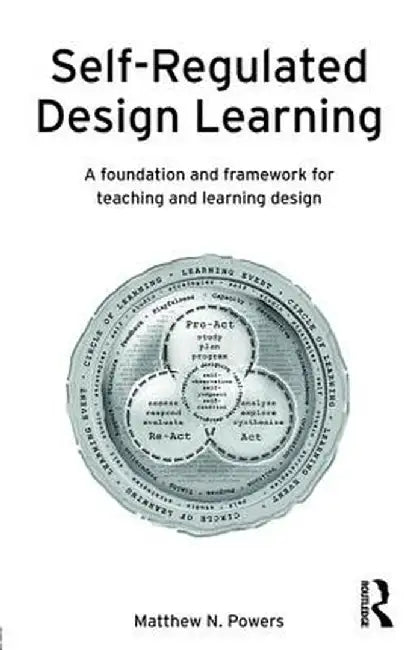 Self-Regulated Design Learning: A Foundation and Framework for Teaching and Learning Design by Matthew Powers