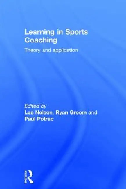 Learning in Sports Coaching: Theory and Application by Lee Nelson, Ryan Groom, Paul Potrac