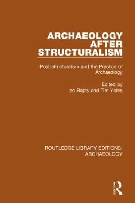 Archaeology After Structuralism: Post-Structuralism and the Practice of Archaeology by Ian Bapty
