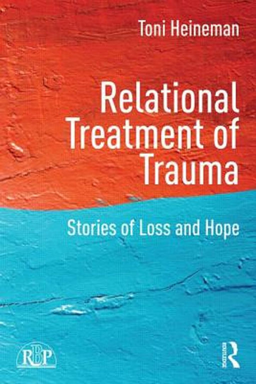 Relational Treatment Of Trauma: Stories of loss and hope by Toni Heineman