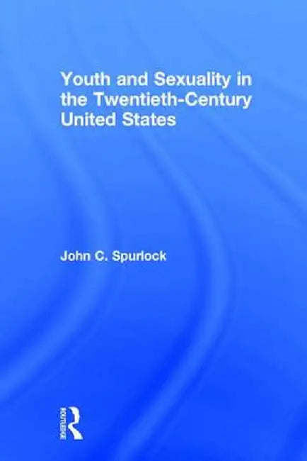 Youth and Sexuality in the Twentieth-Century United States by John C. Spurlock
