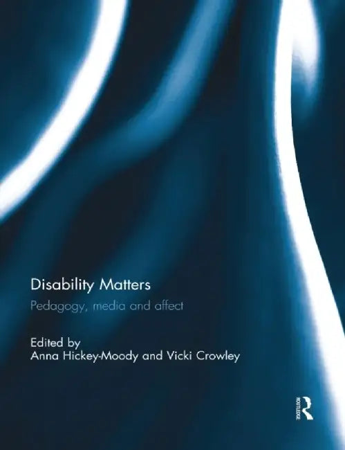 Disability Matters: Pedagogy, media and affect by Anna Hickey-Moody