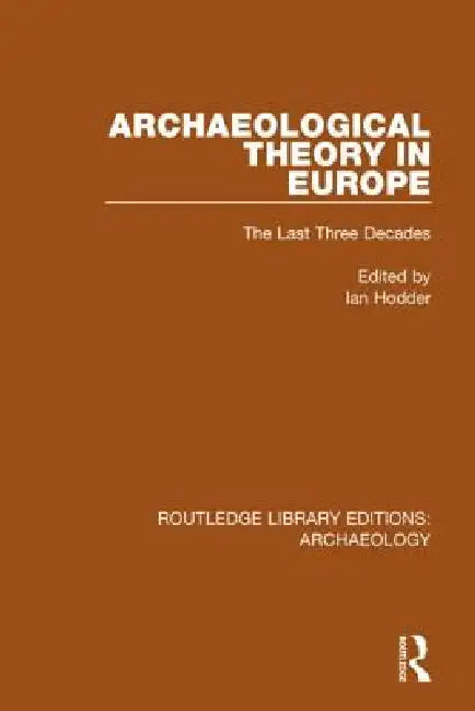 Archaeological Theory in Europe: The Last Three Decades by Ian Hodder