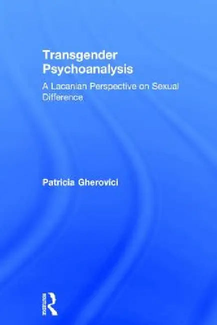 Transgender Psychoanalysis: A Lacanian Perspective On Sexual Difference by Patricia Gherovici