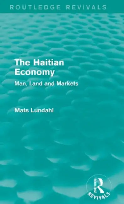 The Haitian Economy (Routledge Revivals): Man, Land and Markets by Mats Lundahl