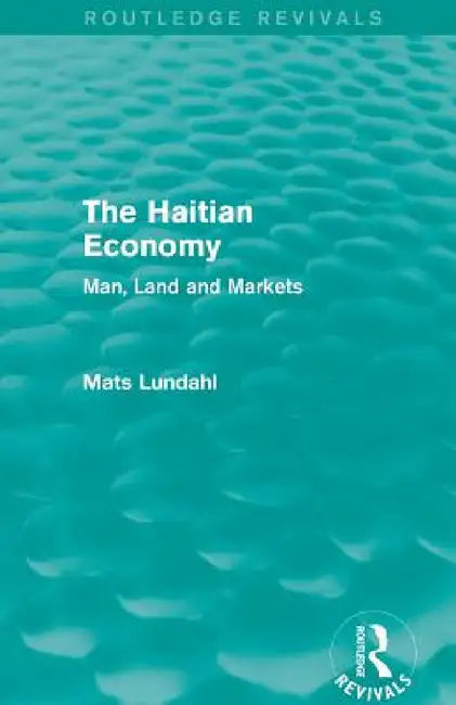 The Haitian Economy (Routledge Revivals): Man, Land and Markets by Mats Lundahl