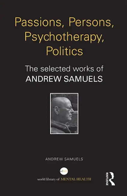 Passions, Persons, Psychotherapy, Politics: The Selected Works of Andrew Samuels by Andrew Samuels