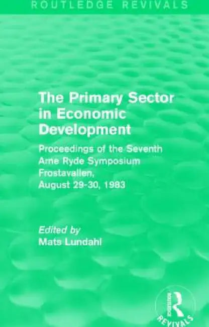 The Primary Sector in Economic Development (Routledge Revivals): Proceedings of the Seventh Arne Ryde Symposium, Frostavallen, August 29-30 1983 by Mats Lundahl