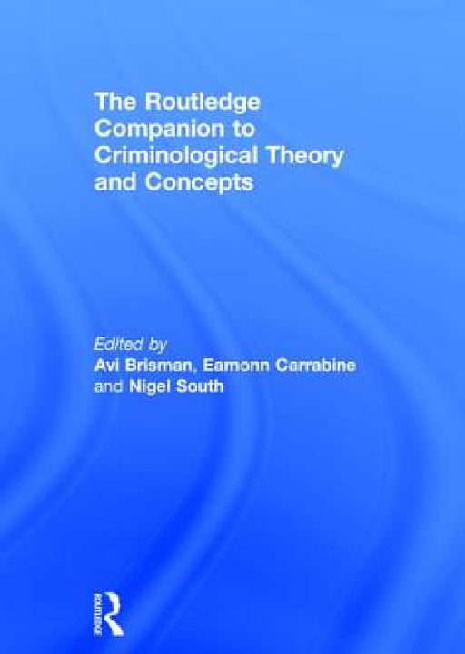 The Routledge Companion to Criminological Theory and Concepts by Avi Brisman, Eamonn Carrabine, Nigel South