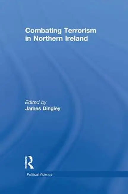Combating Terrorism in Northern Ireland by James Dingley