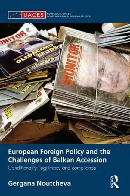 European Foreign Policy and the Challenges of Balkan Accession: Conditionality, Legitimacy and Compliance by Gergana Noutcheva