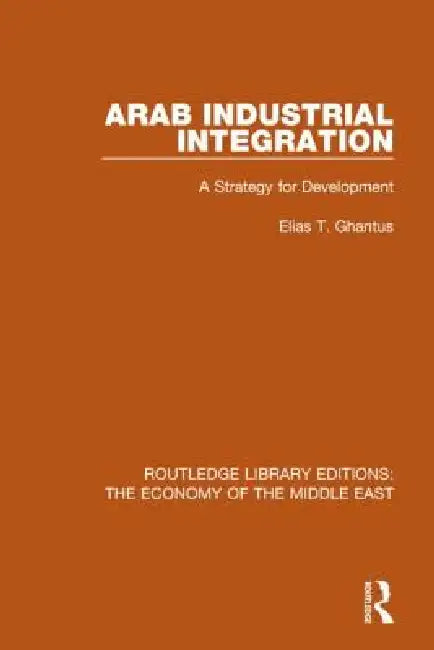 Arab Industrial Integration (Rle Economy of Middle East): A Strategy for Development by Elias Ghantus