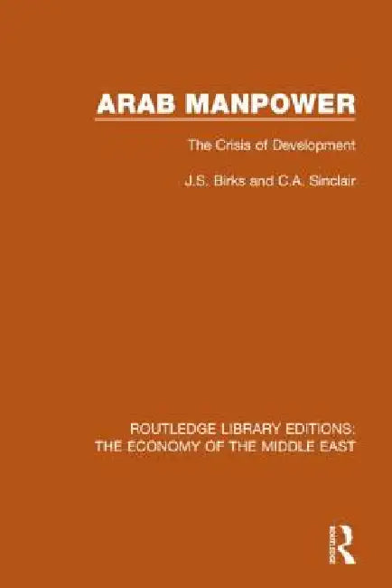 Arab Manpower (Rle Economy of Middle East): The Crisis of Development by J. S. Birks