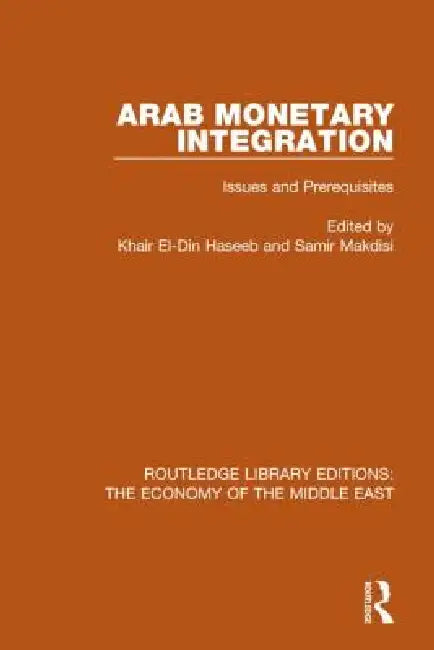 Arab Monetary Integration (Rle Economy of Middle East): Issues and Prerequisites by Khair El-Din Haseeb