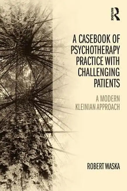 A Casebook Of Psychotherapy Practice With Challenging Patients: A modern Kleinian approach by Robert Waska