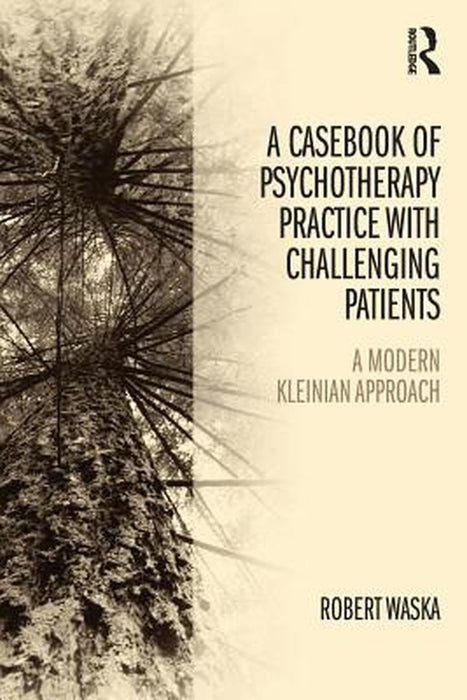 A Casebook Of Psychotherapy Practice With Challenging Patients: A modern Kleinian approach by Robert Waska