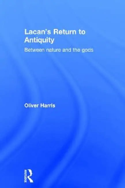 Lacan's Return to Antiquity: Between Nature and the Gods by Oliver Harris