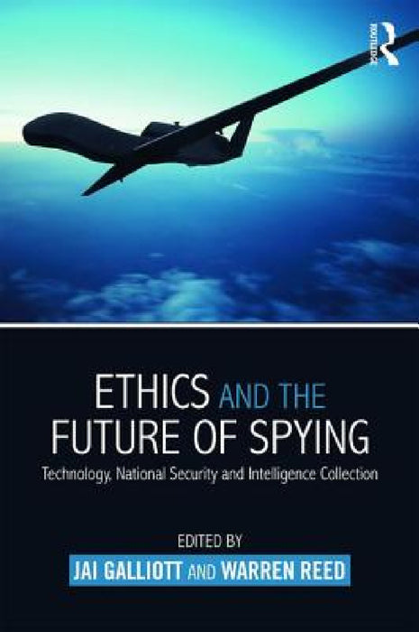Ethics and the Future of Spying: Technology, National Security and Intelligence Collection by Jai Galliott, Warren Reed