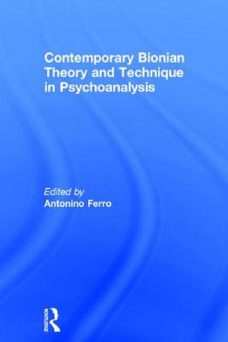 Contemporary Bionian Theory and Technique in Psychoanalysis by Antonino Ferro